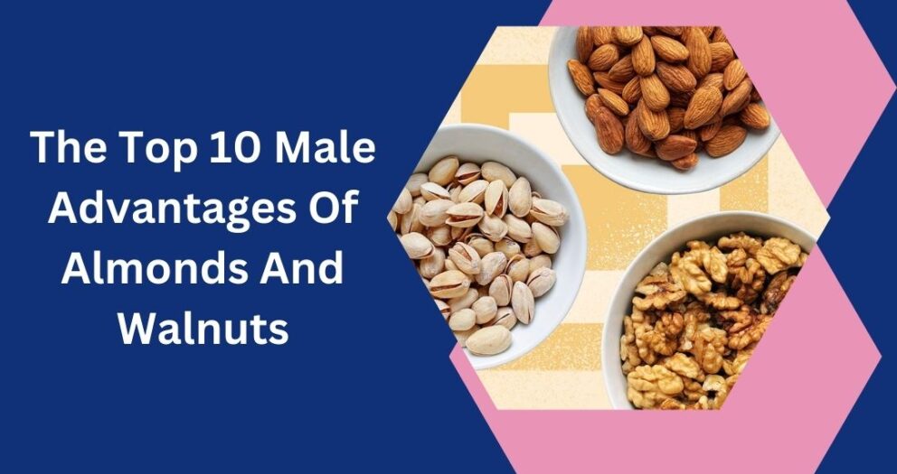the top 10 male advantages of almonds and walnuts
