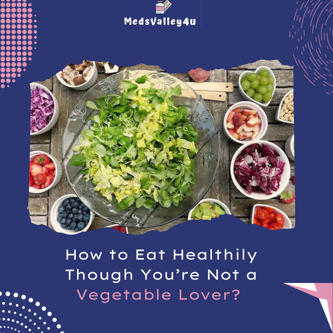 How to Eat Healthily Though You’re Not a Vegetable Lover