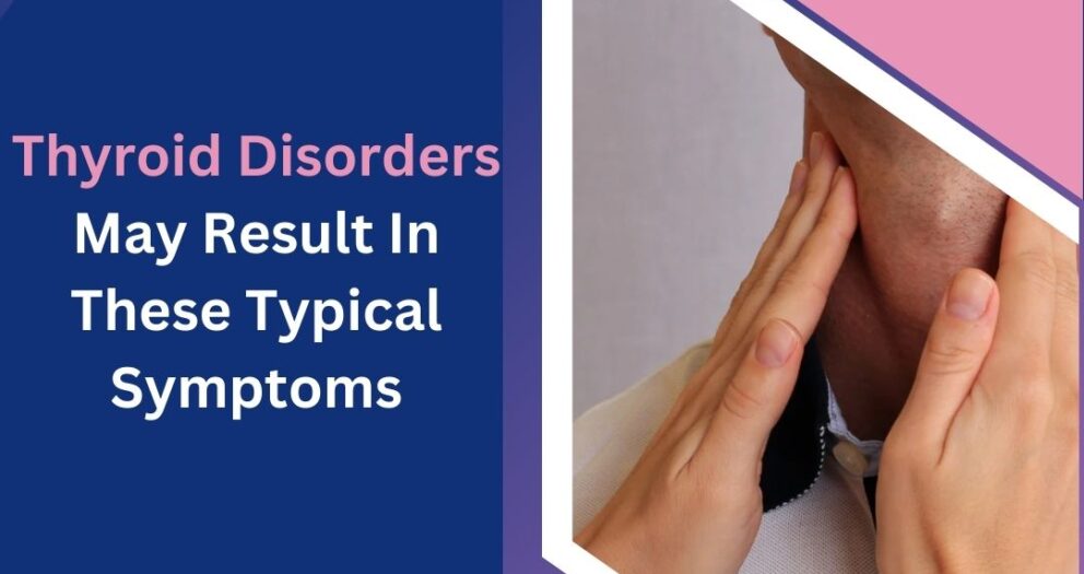 Thyroid Disorders May Result In These Typical Symptoms